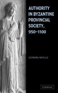 Authority in Byzantine Provincial Society, 950-1100 di Leonora Neville edito da Cambridge University Press