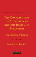 The Construction of Authority in Ancient Rome and Byzantium di Sarolta A. Tak¿ edito da Cambridge University Press