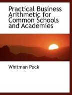 Practical Business Arithmetic for Common Schools and Academies di Whitman Peck edito da BiblioLife