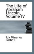 The Life Of Abraham Lincoln, Volume Iv di Ida M Tarbell edito da Bibliolife