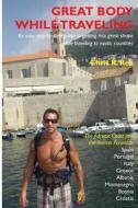 Great Body While Traveling: Learn How to Get Into and Stay in Shape While Traveling to Exotic Countries and Enjoyng Cultural Cuisine di Chris R. Rea edito da Reashape