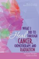 What I Did to Heal Through Cancer, Chemotherapy, and Radiation: Alternative Therapies, Crystals, and More di Mariaceleste Provenzano Cook edito da LIGHTNING SOURCE INC