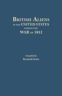 British Aliens in the United States During the War of 1812 di Kenneth Scott, Charles Adam Fisher edito da Clearfield