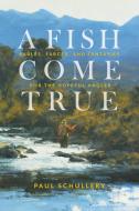 A Fish Come True: Fables, Farces, and Fantasies for the Hopeful Angler di Paul Schullery edito da STACKPOLE CO