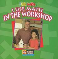 I Use Math in the Workshop di Joanne Mattern edito da Weekly Reader Early Learning Library