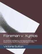 Foreman v. Xymos: A Nanotechnology Trial based the facts in Prey by Michael Crichton di Victoria Sutton edito da LIGHTNING SOURCE INC