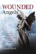 Wounded Angels: Sometimes the Only Way to Heal a Broken Heart Is Through a Wounded Soul di Chuck Miceli edito da ELM HILL BOOKS