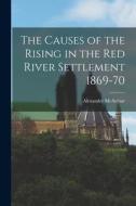 The Causes of the Rising in the Red River Settlement 1869-70 [microform] di Alexander McArthur edito da LIGHTNING SOURCE INC