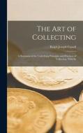 The Art of Collecting: A Statement of the Underlying Principles and Practices of Collecting, With Su di Ralph Joseph Cassell edito da LEGARE STREET PR