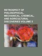 Retrospect of Philosophical, Mechanical, Chemical, and Agricultural Discoveries Volume 5 di Books Group edito da Rarebooksclub.com