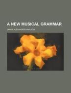 A New Musical Grammar di James Alexander Hamilton edito da Rarebooksclub.com