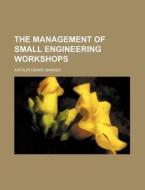 The Management of Small Engineering Workshops di Arthur Henry Barker edito da Rarebooksclub.com