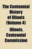 The Centennial History Of Illinois Volu di Illinois Commission edito da General Books