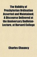 The Validity Of Presbyterian Ordination di Charles Chauncy edito da General Books