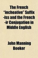 The French Inchoative Suffix -iss And di John Manning Booker edito da General Books