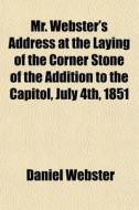 Mr. Webster's Address At The Laying Of T di Daniel Webster edito da General Books