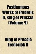Posthumous Works Of Frederic Ii, King Of di Frederick II edito da General Books