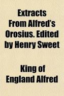 Extracts From Alfred's Orosius. Edited B di King Of England Alfred edito da General Books