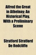 Alfred The Great In Athelnay; An Histori di Stratford Stratford De Redcliffe edito da General Books