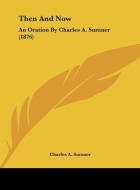 Then and Now: An Oration by Charles A. Sumner (1876) di Charles A. Sumner edito da Kessinger Publishing