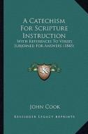 A Catechism for Scripture Instruction: With References to Verses Subjoined for Answers (1845) di John Cook edito da Kessinger Publishing