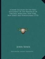 A Short Account of the First Settlement of the Provinces of Virginia, Maryland, New York, New Jersey and Pennsylvania (1735) di John Senex edito da Kessinger Publishing