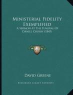 Ministerial Fidelity Exemplified: A Sermon at the Funeral of Daniel Crosby (1843) di David Greene edito da Kessinger Publishing