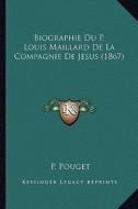 Biographie Du P. Louis Maillard de La Compagnie de Jesus (1867) di P. Pouget edito da Kessinger Publishing