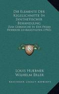 Die Elemente Der Kegelschnitte in Synthetischer Behandlung: Zum Gebrauche in Der Prima Hoherer Lehranstalten (1903) di Louis Huebner edito da Kessinger Publishing