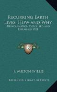 Recurring Earth Lives, How and Why: Reincarnation Described and Explained 1921 di F. Milton Willis edito da Kessinger Publishing