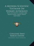 A Modern Scientific Textbook on Horary Astrology: With Authentic Charts and Predictions (Large Print Edition) di Geraldine Davis edito da Kessinger Publishing