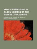 King Alfred's Anglo-Saxon Version of the Metres of Boethius; With an English Translation, and Notes di Boethius edito da Rarebooksclub.com