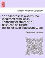 An endeavour to classify the sepulchral remains in Northamptonshire; or, a discourse on funeral monuments, in that count di Charles Henry Hartshorne edito da British Library, Historical Print Editions