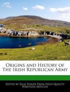 Origins and History of the Irish Republican Army di Silas Singer edito da WEBSTER S DIGITAL SERV S