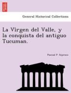 La Vi´rgen del Valle, y la conquista del antiguo Tucuman. di Pascual P. Soprano edito da British Library, Historical Print Editions