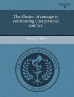 The Illusion Of Courage In Confronting Interpersonal Conflict. di Melanie G Blunt edito da Proquest, Umi Dissertation Publishing