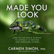 Made You Look: How to Use Brain Science to Attract Attention and Persuade Others di Carmen Simon edito da MCGRAW HILL BOOK CO