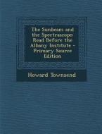 Sunbeam and the Spectrascope: Read Before the Albany Institute di Howard Townsend edito da Nabu Press