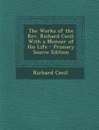 Works of the REV. Richard Cecil: With a Memoir of His Life di Richard Cecil edito da Nabu Press