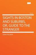 Sights in Boston and Suburbs, Or, Guide to the Stranger di David Pulsifer edito da HardPress Publishing
