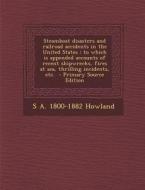 Steamboat Disasters and Railroad Accidents in the United States: To Which Is Appended Accounts of Recent Shipwrecks, Fires at Sea, Thrilling Incidents di S. a. 1800-1882 Howland edito da Nabu Press