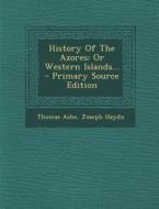 History of the Azores: Or Western Islands... - Primary Source Edition di Thomas Ashe, Joseph Haydn edito da Nabu Press