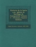 Historia de La Santa A.M. Iglesia de Santiago de Compostela Volume 1 edito da Nabu Press