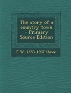 The Story of a Country Town di E. W. 1853-1937 Howe edito da Nabu Press