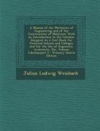 A   Manual of the Mechanics of Engineering and of the Construction of Machines: With an Introduction to the Calculus. Designed as a Text-Book for Tech di Julius Ludwig Weisbach edito da Nabu Press