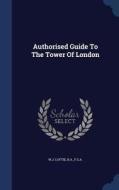 Authorised Guide To The Tower Of London edito da Sagwan Press