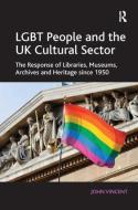 Lgbt People and the UK Cultural Sector: The Response of Libraries, Museums, Archives and Heritage Since 1950 di John Vincent edito da ROUTLEDGE