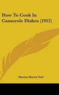 How to Cook in Casserole Dishes (1912) di Marion Harris Neil edito da Kessinger Publishing