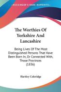 The Worthies Of Yorkshire And Lancashire: Being Lives Of The Most Distinguished Persons That Have Been Born In, Or Connected With, Those Provinces (18 di Hartley Coleridge edito da Kessinger Publishing, Llc
