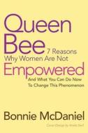 Queen Bee: 7 Reasons Why Women Are Not Empowered and What You Can Do Now to Change This Phenomenon di Bonnie McDaniel edito da AUTHORHOUSE